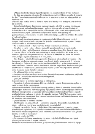 —¿Alguna posibilidad de que el guardaespaldas o la chica liquidaran al viejo bastardo?
—Yo diría que una entre mil, señor. No tenían ningún motivo: O'Brien les daba de comer a
los dos. Y parecían realmente afectados, no por la muerte en sí, sino por haber perdido su
medio de vida.
Grassioli. dejó caer de nuevo la llanta de hierro en la bolsa y se la entregó a Andy a través
del escritorio.
—Eso es bastante bueno. Tenemos un mensajero que irá a la OIC la semana próxima, de
modo que envíe las huellas allí entonces y un breve informe sobre el caso. Redacte el
informe detrás de la tarjeta de las huellas: sólo estamos a diez y casi hemos gastado toda
nuestra ración de papel. Deberíamos acompañar las huellas de la pájara y del
guardaespaldas... pero al diablo con ello, no tenemos tiempo. Archívelo, olvídese del asunto
y vuelva al trabajo.
Mientras Andy tomaba una nota en su cuaderno sonó el teléfono; el teniente cogió el
receptor. Andy no escuchó la conversación, y estaba a medio camino de la puerta cuando
Grassioli cubrió el micrófono con la mano.
—No se marche, Rusch —dijo, y volvió a dedicar su atención al teléfono.
—Sí, señor, es cierto —dijo—. Parece indudable que alguien forzó la puerta con la
intención de robar y utilizó la misma palanqueta para el asesinato. Una llanta de hierro con
el extremo afilado. —Escuchó unos instantes y su rostro enrojeció—. No, señor, no lo
sabemos. ¿Qué otra cosa podíamos hacer? Sí, eso es SOBORNO. No, señor. De acuerdo,
señor. Tengo a alguien trabajando en el caso, señor.
—Hijo de puta —añadió el teniente, pero sólo después de haber colgado el receptor—. Se
ha portado usted como un novato en este caso, Rusch. Vuelva a ocuparse de él y procure
hacerlo mejor. Entérese de cómo entró el asesino en el edificio... y si realmente existió el
robo con fractura. Tome las huellas dactilares de esos dos sospechosos. Envíe un mensajero
a la Oficina de Identificación Criminal con las huellas y deles prisa. Quiero un informe
sobre el asesino si está fichado. Muévase.
—No sabía que Mike tuviera amigos...
—Amigos o enemigos, me importa un pepino. Pero alguien nos está presionando, exigiendo
resultados. De modo que resuelva esto lo antes posible.
—¿Solo, mi teniente?
Grassioli masticó el extremo superior de su estilográfica.
—No, quiero el informe en seguida. Llévese a Kulozik —eructó dolorosamente, y abrió el
cajón en busca de los comprimidos.
Los dedos del detective Kulozik eran cortos y gruesos, y daban la impresión de que habían
de ser torpes; en realidad eran muy ágiles y bajo preciso control. Sujetó el pulgar derecho de
Shirl con firme presión y lo hizo rodar a través del baldosín barnizado en blanco, dejando
una huella limpia y clara en el interior del recuadro marcado PULGAR. Luego, uno a uno,
apretó el resto de los dedos de Shirl contra el tampón entintado y el baldosín hasta que todos
los recuadros estuvieron llenos.
—¿Puede decirme su nombre, señorita?
—Shirl Greene, con una e al final. —Contempló las puntas de sus dedos manchadas de
negro—. ¿Esto me convierte en una delincuente, con una ficha?
—Nada de eso, señorita Greene —Kulozik escribió cuidadosamente el nombre con un
pincel delgado y grasiento en el espacio correspondiente en la parte inferior del baldosín—.
Esas huellas no se hacen públicas, y sólo serán utilizadas en relación con este caso. ¿Puede
decirme su fecha de nacimiento?
—Doce de octubre de 1977.
—Creo que es todo lo que necesitamos, por ahora —deslizó el baldosín en una caja de
plástico juntamente con el tampón entintado.
Shirl fue a lavarse la tinta de las manos, y Steve estaba guardando en un estuche el equipo

 