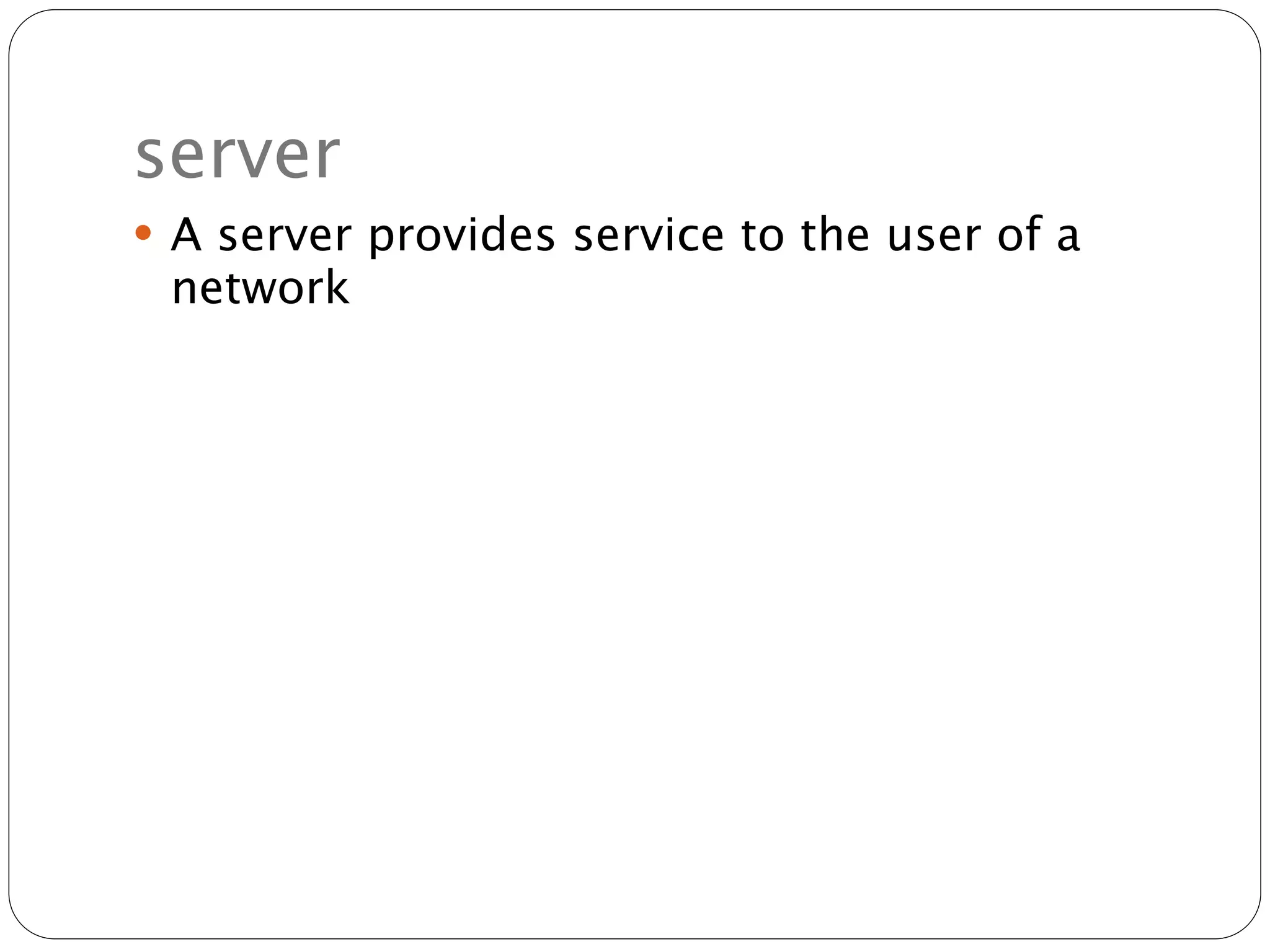 server
 A server provides service to the user of a
 network
 