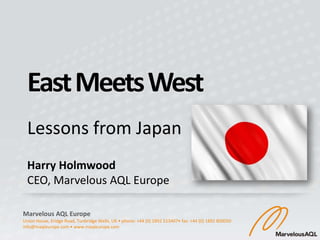 East Meets West
  Lessons from Japan
  Harry Holmwood
  CEO, Marvelous AQL Europe

Marvelous AQL Europe
Union House, Eridge Road, Tunbridge Wells, UK • phone: +44 (0) 1892 513407• fax: +44 (0) 1892 800050
info@maqleurope.com • www.maqleurope.com
 