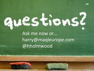 34




Ask me now or…
harry@maqleurope.com
@hholmwood
 