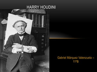 Gabriel Márquez Valenzuela –
11ºB
HARRY HOUDINI
 