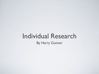 Individual Research
By Harry Gunner
 