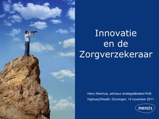 Innovatie en de Zorgverzekeraar Harry Nienhuis, adviseur strategie&beleid RvB Highway2Health, Groningen, 14 november 2011 