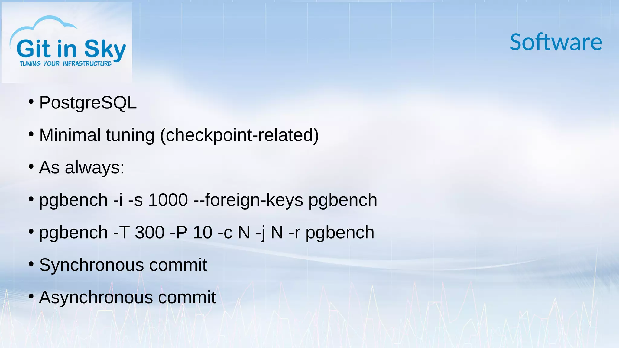 Software
●
PostgreSQL
●
Minimal tuning (checkpoint-related)
●
As always:
●
pgbench -i -s 1000 --foreign-keys pgbench
●
pgbench -T 300 -P 10 -c N -j N -r pgbench
●
Synchronous commit
●
Asynchronous commit
 