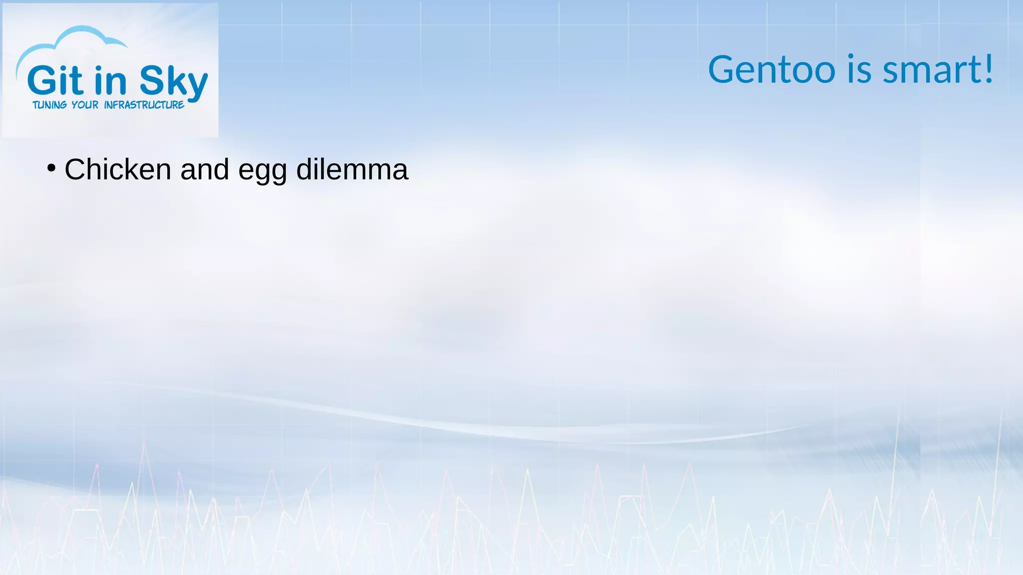 Gentoo is smart!
●
Chicken and egg dilemma
 