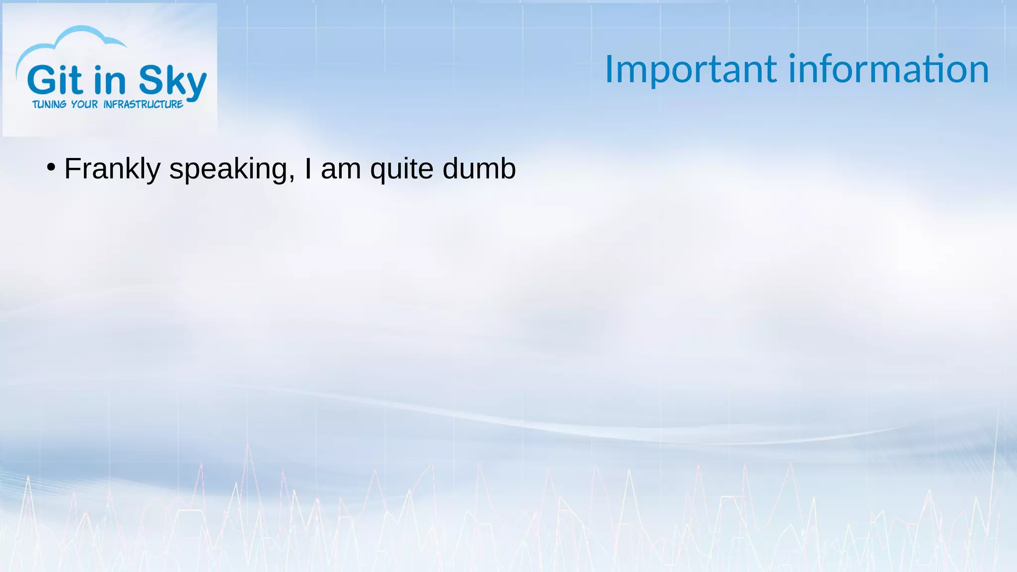 Important information
●
Frankly speaking, I am quite dumb
 