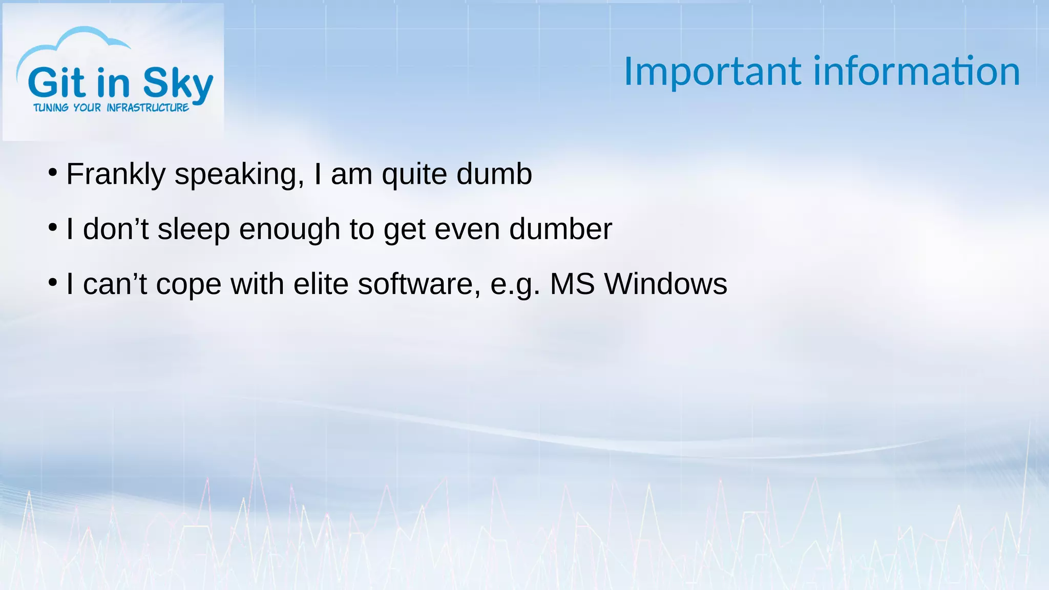 Important information
●
Frankly speaking, I am quite dumb
●
I don’t sleep enough to get even dumber
●
I can’t cope with elite software, e.g. MS Windows
 