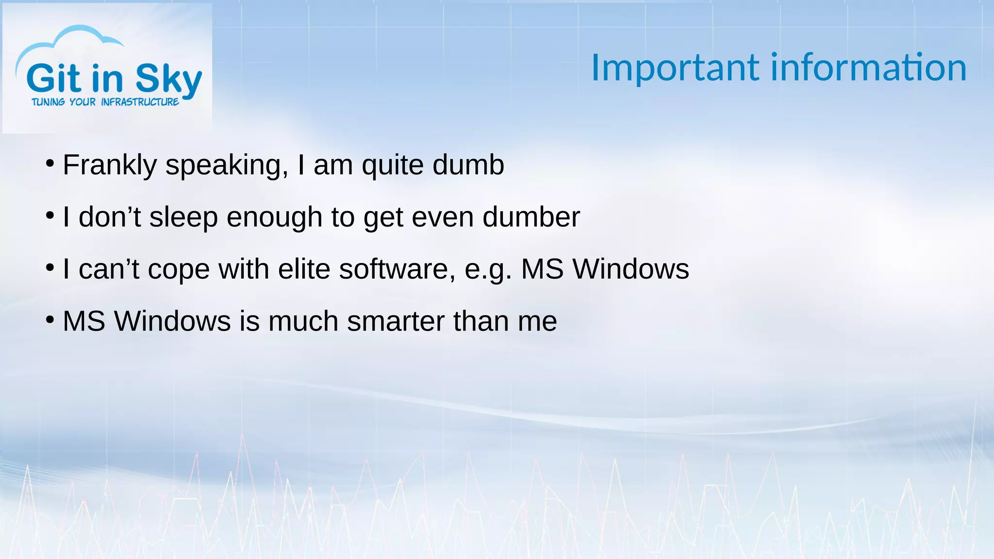 Important information
●
Frankly speaking, I am quite dumb
●
I don’t sleep enough to get even dumber
●
I can’t cope with elite software, e.g. MS Windows
●
MS Windows is much smarter than me
 