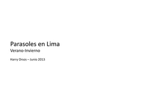 Parasoles	
  en	
  Lima	
  
Verano-­‐Invierno	
  
Harry	
  Orsos	
  –	
  Junio	
  2013	
  
 