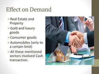 Effect on Demand
Real Estate and
Property
Gold and luxury
goods
Consumer goods
Automobiles (only to
a certain limit)
All these mentioned
sectors involved Cash
transaction.
 