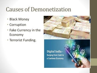 Causes of Demonetization
• Black Money
• Corruption
• Fake Currency in the
Economy
• Terrorist Funding.
 