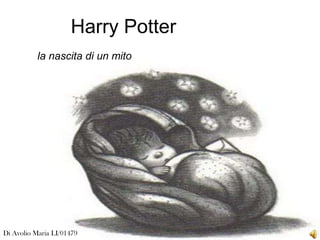 Harry Potter
           la nascita di un mito




Di Avolio Maria LI/01479
 