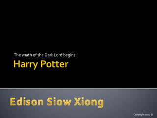 Harry Potter The wrath of the Dark Lord begins: Edison Siow Xiong Copyright 2010 © 
