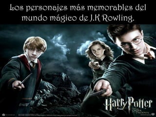 Los personajes más memorables del
  mundo mágico de J.K Rowling.
 