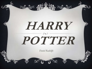 HARRY
POTTER
  Daniel Radcliffe
 