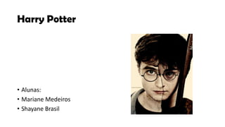 Harry Potter




• Alunas:
• Mariane Medeiros
• Shayane Brasil
 