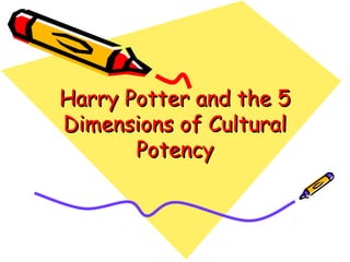 Harry Potter and the 5Harry Potter and the 5
Dimensions of CulturalDimensions of Cultural
PotencyPotency
 