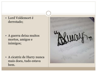  Lord Voldemort é
derrotado;
 A guerra deixa muitos
mortos, amigos e
inimigos;
 A cicatriz de Harry nunca
mais doeu, tudo estava
bem.
 
