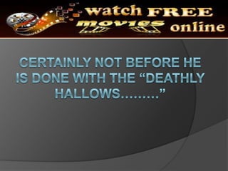 Certainly not before he is done with the deathly hallows