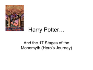 Harry Potter…
And the 17 Stages of the
Monomyth (Hero’s Journey)
 