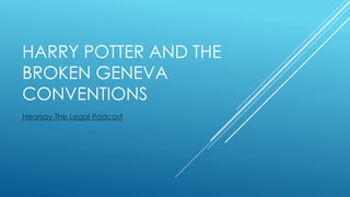 HARRY POTTER AND THE
BROKEN GENEVA
CONVENTIONS
Hearsay The Legal Podcast
 