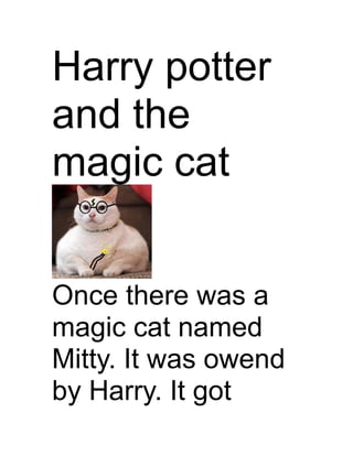 Harry potter
and the
magic cat


Once there was a
magic cat named
Mitty. It was owend
by Harry. It got
 