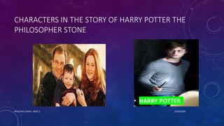 CHARACTERS IN THE STORY OF HARRY POTTER THE
PHILOSOPHER STONE
• HARRY POTTER
10/26/2020MASCARA JUNAID - BSED 3
 