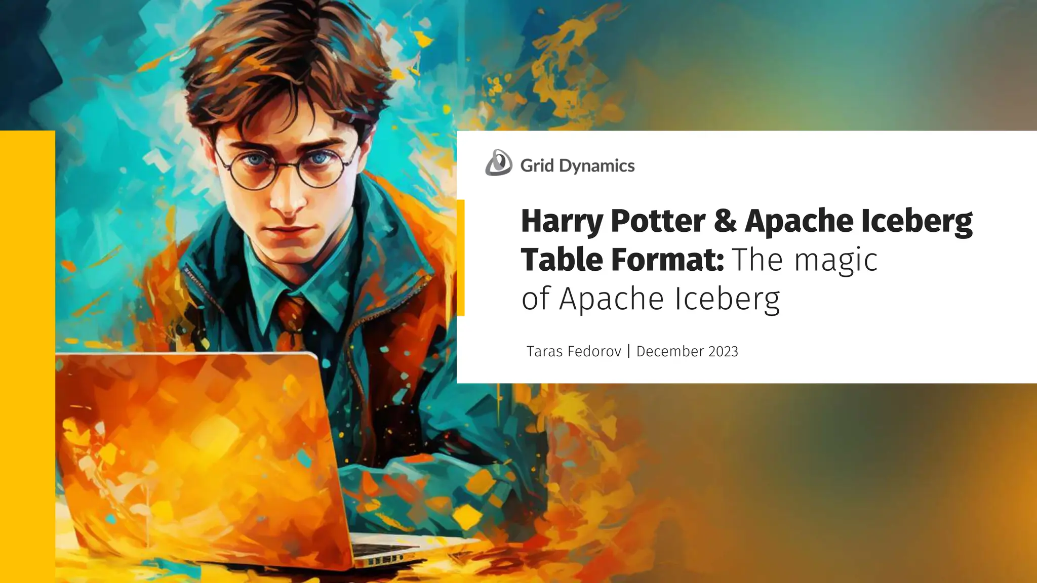Grid Dynamics / Harry Potter & Apache Iceberg Table Format
Taras Fedorov | December 2023
Harry Potter & Apache Iceberg
Table Format: The magic
of Apache Iceberg
 