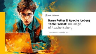 Grid Dynamics / Harry Potter & Apache Iceberg Table Format
Taras Fedorov | December 2023
Harry Potter & Apache Iceberg
Table Format: The magic
of Apache Iceberg
 