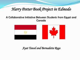 Harry Potter Book Project in Edmodo
A Collaborative Initiative Between Students from Egypt and
                           Canada




             Ayat Tawel and Bernadette Rego
 