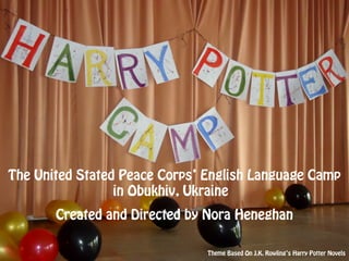 The United Stated Peace Corps’ English Language Camp
                 in Obukhiv, Ukraine
       Created and Directed by Nora Heneghan

                               Theme Based On J.K. Rowling’s Harry Potter Novels
 