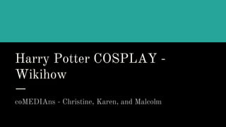 Harry Potter COSPLAY -
Wikihow
coMEDIAns - Christine, Karen, and Malcolm
 