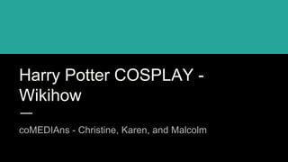 Harry Potter COSPLAY -
Wikihow
coMEDIAns - Christine, Karen, and Malcolm
 