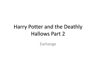 Harry Potter and the Deathly
       Hallows Part 2
          Exchange
 