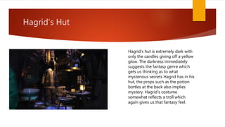 Hagrid’s Hut
Hagrid’s hut is extremely dark with
only the candles giving off a yellow
glow. The darkness immediately
sugge...