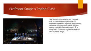 Professor Snape’s Potion Class
The props (potion bottles etc.) suggest
that extraordinary things happen in
Hogwarts. Darkn...