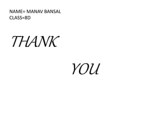 NAME= MANAV BANSAL
CLASS=8D
THANK
YOU
 