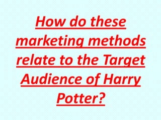 How do these
marketing methods
relate to the Target
 Audience of Harry
      Potter?
 