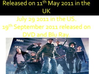 Released on   11 th May 2011 in   the
                UK
      July 29 2011 in the US.
19th September 2011 released on
        DVD and Blu Ray.
 