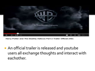    An official trailer is released and youtube
    users all exchange thoughts and interact with
    eachother.
 