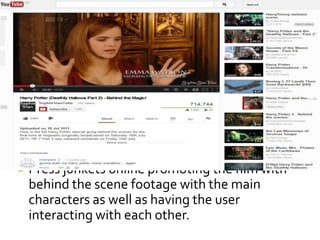    #




   Press junkets online promoting the film with
    behind the scene footage with the main
    characters as well as having the user
    interacting with each other.
 