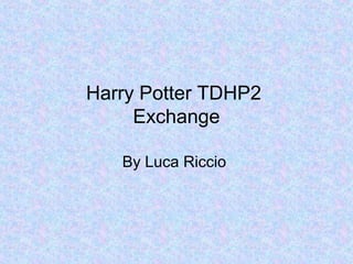 Harry Potter TDHP2
     Exchange

   By Luca Riccio
 