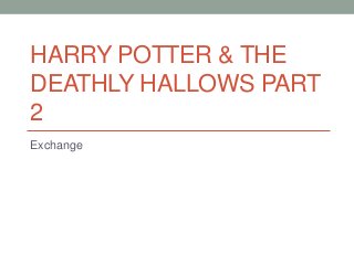 HARRY POTTER & THE
DEATHLY HALLOWS PART
2
Exchange
 