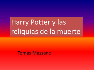 Harry Potter y las
reliquias de la muerte
Tomas Massano
 