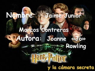 Nombre:      Jaime Junior                               Marcos Contreras Autora:  Joanne  «Jo»  Rowling  y la cámara secreta 