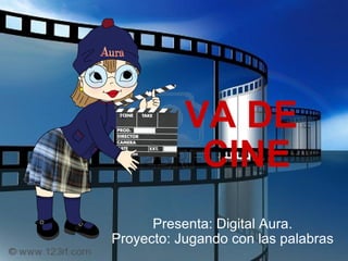 VA DE  CINE Presenta: Digital Aura. Proyecto: Jugando con las palabras 