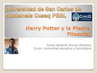Harry Potter y la Piedra
Filosofal
Carlos Apolonio Tzunun Mendoza
Curso: comunidad educativa y tecnológica
 
