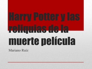 Harry Potter y las
reliquias de la
muerte película
Mariano Ruíz
 