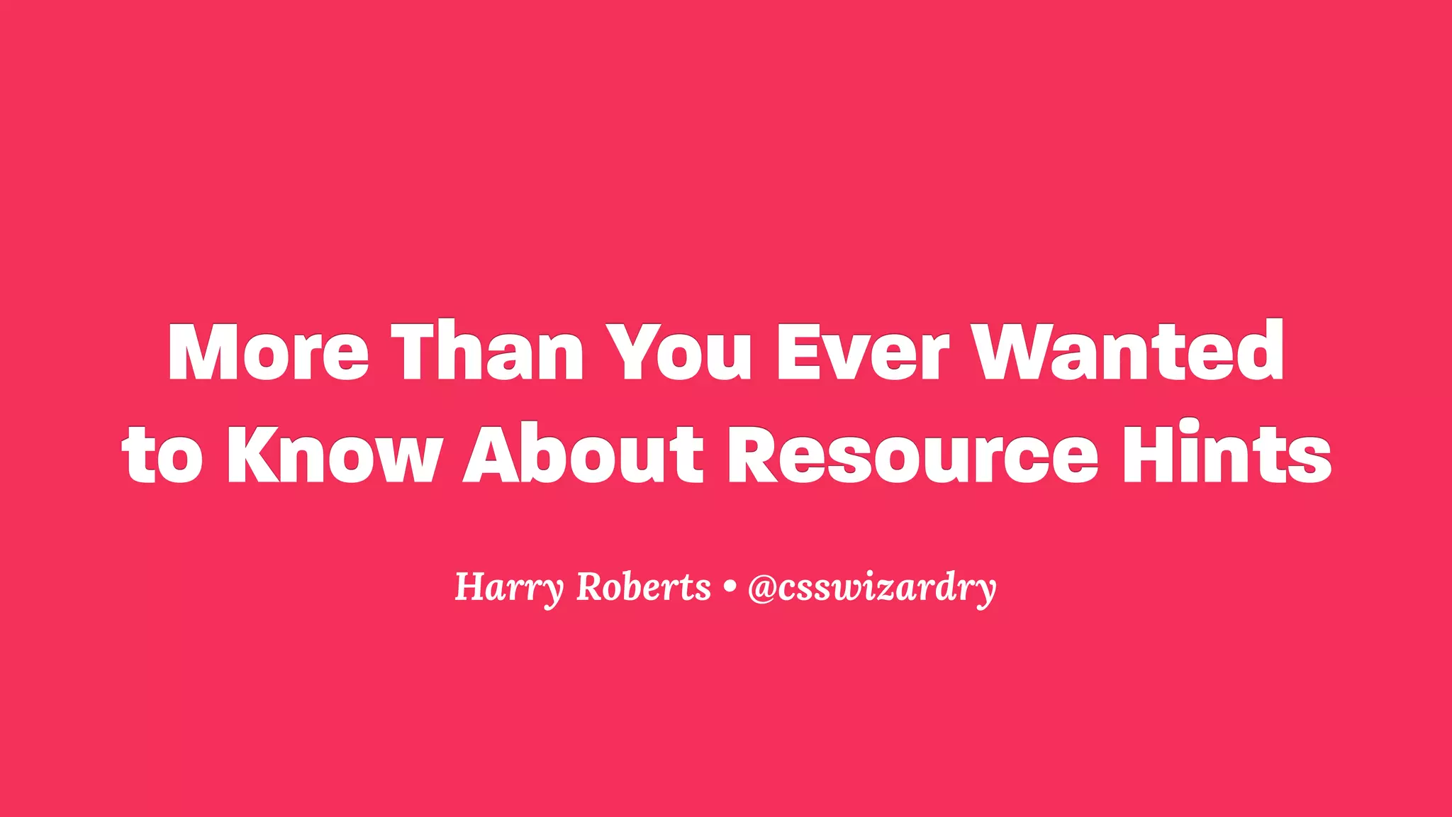 More Than You Ever Wanted to Know About Resource Hints Harry Roberts