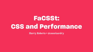 FaCSSt: 
CSS and Performance
Harry Roberts • @csswizardry
 